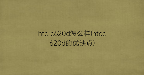 “htcc620d怎么样(htcc620d的优缺点)